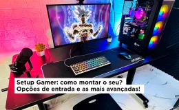 Quer montar um setup gamer? Descubra aqui quais são os itens essenciais para o seu projeto.