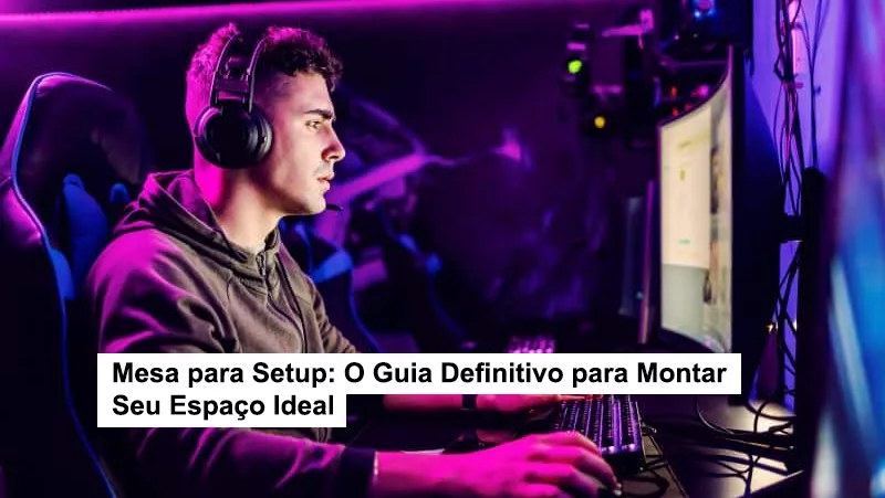 Mesa para Setup: O Guia Definitivo para Montar Seu Espaço Ideal
