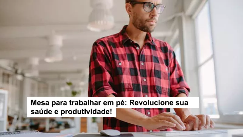 Mesa para trabalhar em pé: Revolucione sua saúde e produtividade!